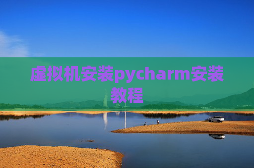 虚拟机安装pycharm安装教程 虚拟机安装pycharm安装教程
