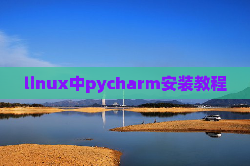 linux中pycharm安装教程 linux中pycharm安装教程